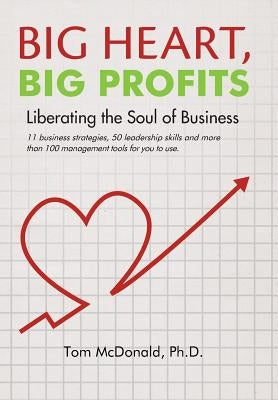 Big Heart, Big Profits: Liberating the Soul of Business by McDonald Ph. D., Tom
