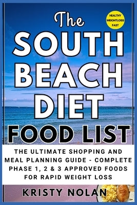 The South Beach Diet Food List: The Ultimate Shopping and Meal Planning Guide - Complete Phase 1, 2 & 3 Approved Foods for Rapid Weight Loss by Nolan, Kristy
