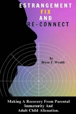 Estrangement Fix And Re-Connect: Making A Recovery From Parental Immaturity And Adult Child Alienation. by Wraith, Bryce T.
