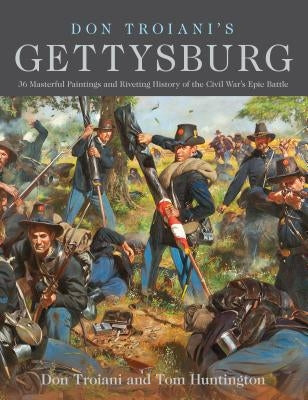 Don Troiani's Gettysburg: 36 Masterful Paintings and Riveting History of the Civil War's Epic Battle by Troiani, Don