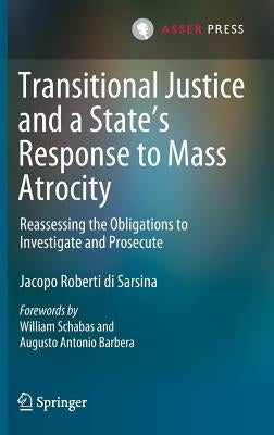 Transitional Justice and a State's Response to Mass Atrocity: Reassessing the Obligations to Investigate and Prosecute by Roberti Di Sarsina, Jacopo