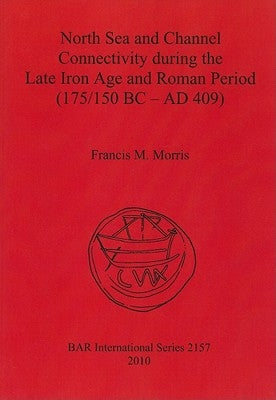 North Sea and Channel Connectivity during the Late Iron Age and Roman Period (175/150 BC-AD 409) by Morris, Francis M.