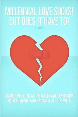 Millennial Love Sucks! But Does it Have to? by Bartley, C. L.