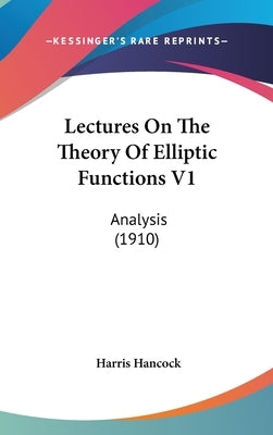 Lectures On The Theory Of Elliptic Functions V1: Analysis (1910) by Hancock, Harris