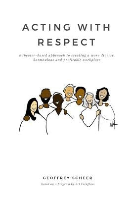 Acting with Respect: a theater-based approach to creating a more diverse, harmonious and profitable workplace by Feinglass, Art