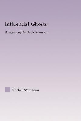 Influential Ghosts: A Study of Auden's Sources by Wetzsteon, Rachel