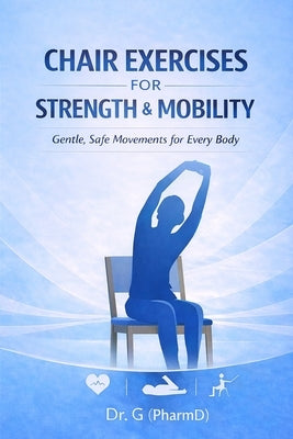 Chair Exercises for Strength & Mobility: Gentle, Low-Impact Movements for Strength, Stability, and Confidence by (Pharmd), G.