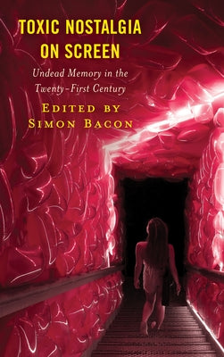Toxic Nostalgia on Screen: Undead Memory in the Twenty-First Century by Bacon, Simon