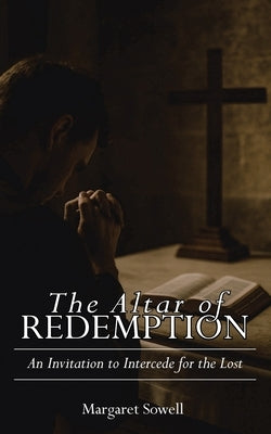 The Altar of Redemption: An Invitation to Intercede for the Lost by Sowell, Margaret