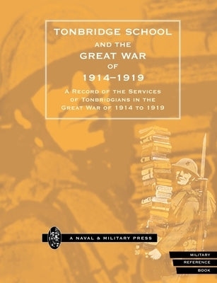 Tonbridge School and the Great War of 1914-1919: A Record of the Services of Tonbridgians in the Great War of 1914 to 1919 by Press, Naval &. Military