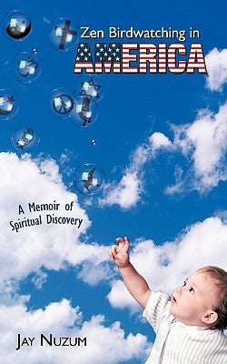 Zen Birdwatching in America: A Memoir of Spiritual Discovery by Nuzum, Jay