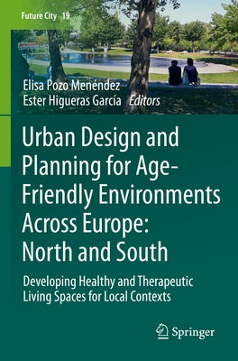 Urban Design and Planning for Age-Friendly Environments Across Europe: North and South: Developing Healthy and Therapeutic Living Spaces for Local Con by Pozo Menéndez, Elisa