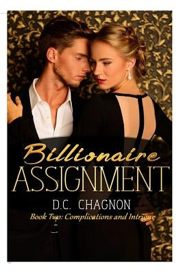 Billionaire Assignment, Book Two: Complications and Intrigue by Chagnon, D. C.