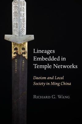 Lineages Embedded in Temple Networks: Daoism and Local Society in Ming China by Wang, Richard G.