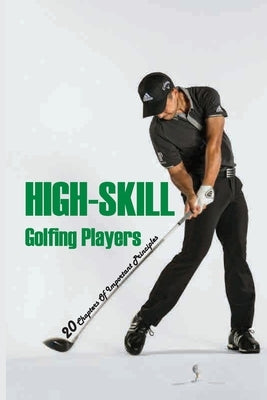 High-Skill Golfing Players: 20 Chapters Of Important Principles: How To Play Golf Rules by Tinin, Elizabet