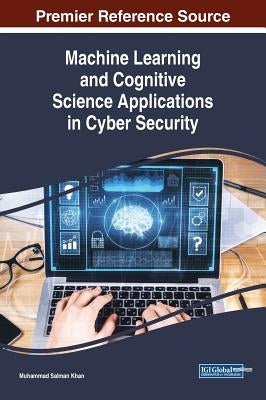 Machine Learning and Cognitive Science Applications in Cyber Security by Khan, Muhammad Salman