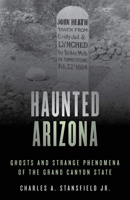 Haunted Arizona: Ghosts and Strange Phenomena of the Grand Canyon State, Second Edition by Stansfield, Charles A., Jr.