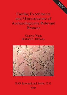 Casting Experiments and Microstructure of Archaeologically Relevant Bronzes by Wang, Quanyu
