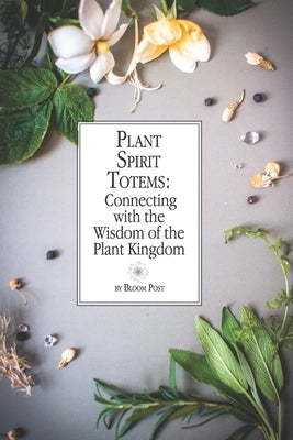 Plant Spirit Totems: Connecting with the Wisdom of the Plant Kingdom by Post, Bloom