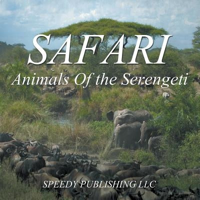 Safari - Animals Of the Serengeti by Speedy Publishing LLC