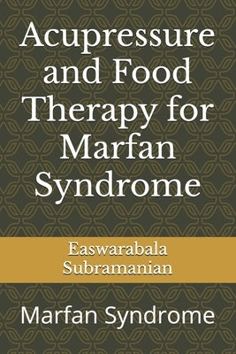 Acupressure and Food Therapy for Marfan Syndrome: Marfan Syndrome by Subramanian, Easwarabala
