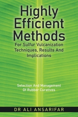 Highly Efficient Methods for Sulfur Vulcanization Techniques, Results and Implications: Selection and Management of Rubber Curatives by Ansarifar, Ali