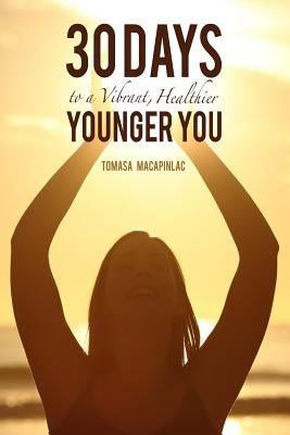 30 Days to a Vibrant, Healthier, Younger You: Embodying a Holistic Approach to Life by Macapinlac, Tomasa G.