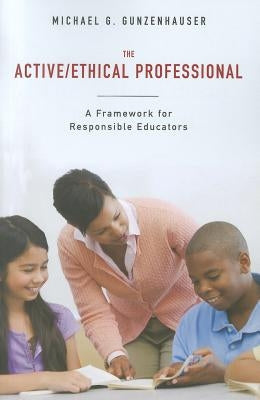 The Active/Ethical Professional: A Framework for Responsible Educators by Gunzenhauser, Michael G.