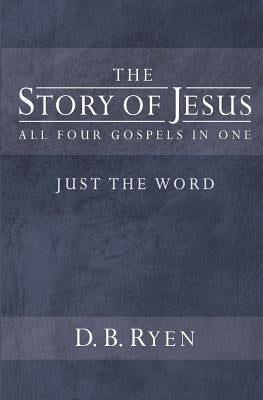 The Story of Jesus (Just The Word): All Four Gospels In One by Ryen, D. B.