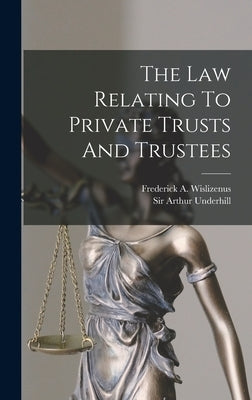 The Law Relating To Private Trusts And Trustees by Underhill, Arthur