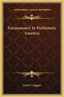 Freemasonry In Prehistoric America by Higgins, Frank C.
