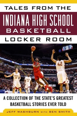 Tales from the Indiana High School Basketball Locker Room: A Collection of the State's Greatest Basketball Stories Ever Told by Jeff, Washburn