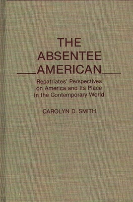 The Absentee American: Repatriates' Perspectives on America and Its Place in the Contemporary World by Smith, Carolyn D.