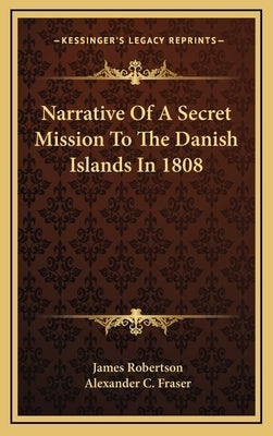 Narrative Of A Secret Mission To The Danish Islands In 1808 by Robertson, James