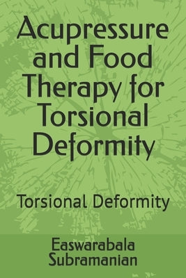 Acupressure and Food Therapy for Torsional Deformity: Torsional Deformity by Subramanian, Easwarabala