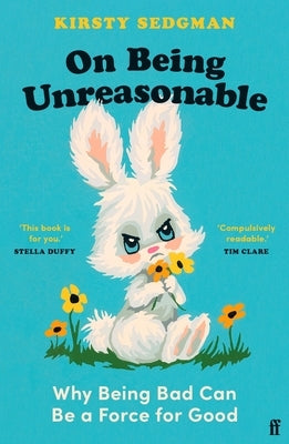 On Being Unreasonable: Why Being Bad Can Be a Force for Good by Sedgman, Kirsty