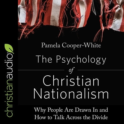 The Psychology of Christian Nationalism: Why People Are Drawn in and How to Talk Across the Divide by Cooper-White, Pamela