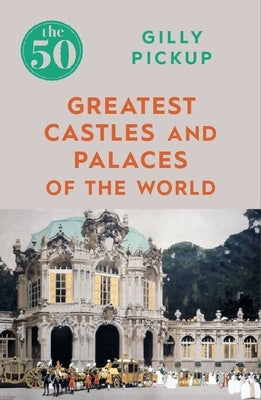 The 50 Greatest Castles and Palaces of the World by Pickup, Gilly