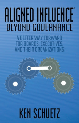 Aligned Influence(r) Beyond Governance: A Better Way Forward for Boards, Executives, and Their Organizations by Schuetz, Ken