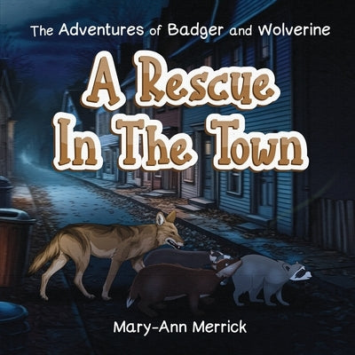 The Adventures of Badger and Wolverine: A Rescue in the Town by Ann Merrick, Mary