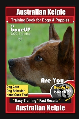 Australian Kelpie Training Book for Dogs & Puppies By BoneUP DOG Training, Dog Care, Dog Behavior, Hand Cues Too! Are You Ready to Bone Up? Easy Train by Kane, Karen Douglas