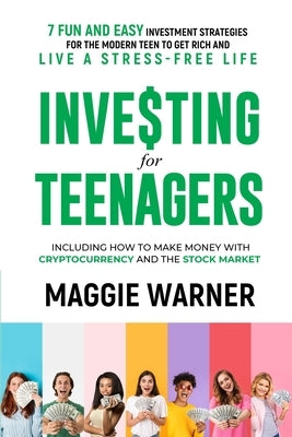 Investing for Teenagers: 7 Fun and Easy Investment Strategies for the Modern Teen to Get Rich and Live A Stress-Free Life by Warner, Maggie