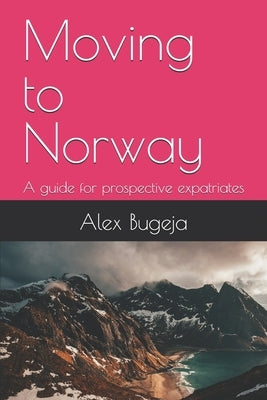 Moving to Norway: A guide for prospective expatriates by Bugeja, Alex
