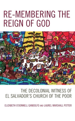 Re-membering the Reign of God: The Decolonial Witness of El Salvador's Church of the Poor by Gandolfo, Elizabeth O'Donnell