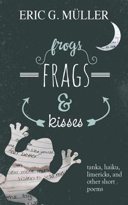 frogs, frags & kisses: tanka, haiku, limericks and other short poems by M?ler, Eric G.