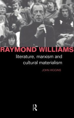 Raymond Williams: Literature, Marxism and Cultural Materialism by Higgins, John