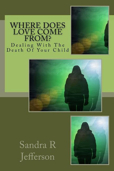 Where Does Love Come From?: Dealing With The Death Of Your Child by Jefferson, Sandra R.