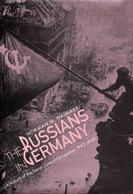 Russians in Germany: A History of the Soviet Zone of Occupation, 1945-1949 by Naimark, Norman M.