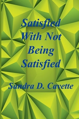 Satisfied With Not Being Satisfied by Cavette, Sandra D.