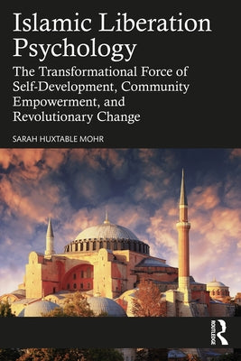 Islamic Liberation Psychology: The Transformational Force of Self-Development, Community Empowerment, and Revolutionary Change by Mohr, Sarah Huxtable
